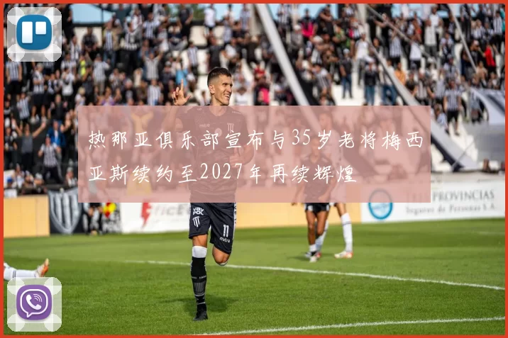 热那亚俱乐部宣布与35岁老将梅西亚斯续约至2027年再续辉煌