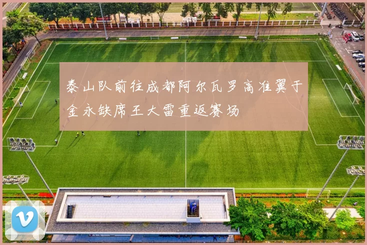 泰山队前往成都阿尔瓦罗高准翼于金永缺席王大雷重返赛场
