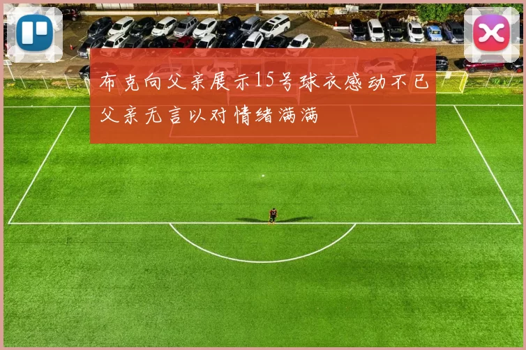 布克向父亲展示15号球衣感动不已父亲无言以对情绪满满