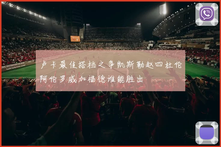 卢卡最佳搭档之争凯斯勒赵四杜伦阿伦罗威加福德谁能胜出