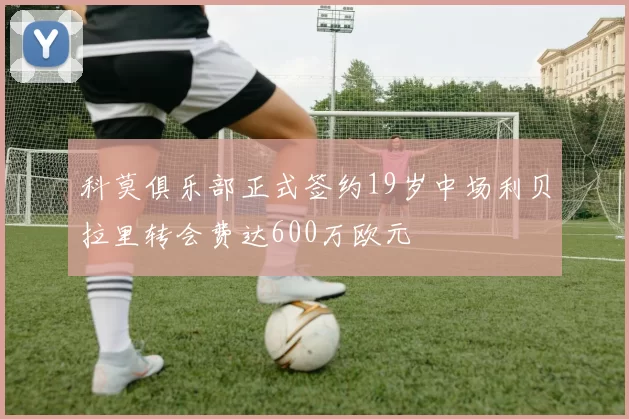 科莫俱乐部正式签约19岁中场利贝拉里转会费达600万欧元