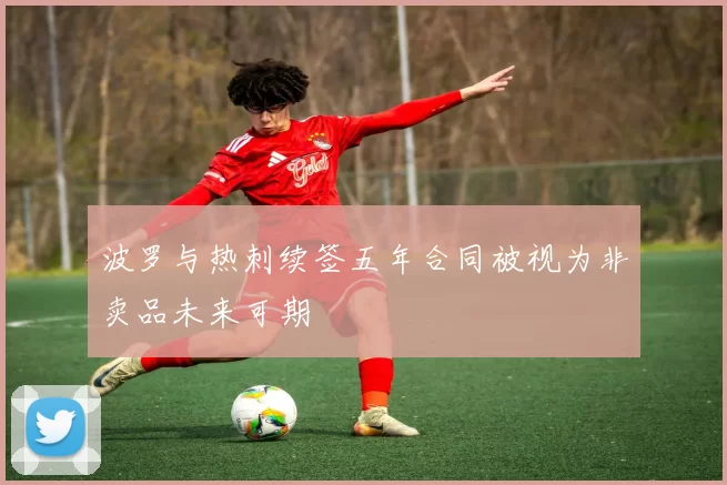 波罗与热刺续签五年合同被视为非卖品未来可期