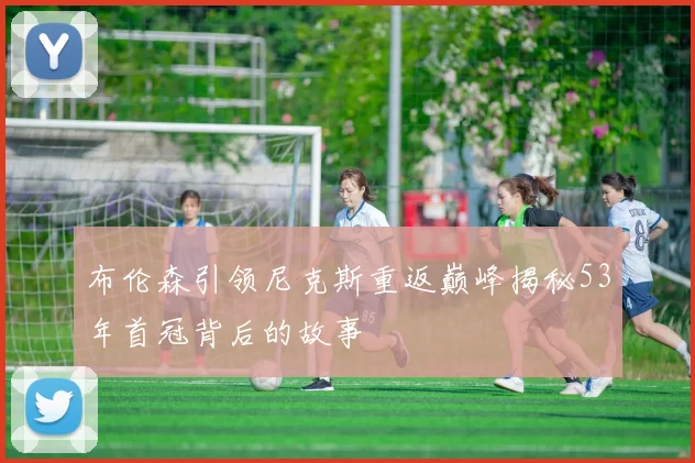 布伦森引领尼克斯重返巅峰揭秘53年首冠背后的故事